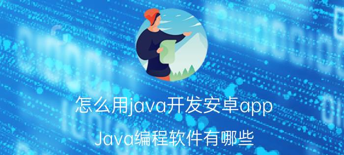 怎么用java开发安卓app Java编程软件有哪些？你怎么看？